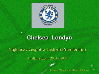 Chelsea Londyn
Najlepszy zespół w historii Premiership
Analiza sezonu 2004 / 2005
Czesław Michniewicz , Rafał Ulatowski

 