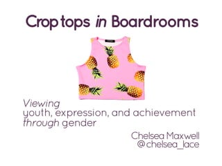 Croptops in Boardrooms
Viewing
youth, expression, and achievement
through gender
ChelseaMaxwell
@chelsea_lace
 