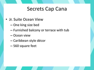 Secrets Cap Cana
• Jr. Suite Ocean View
– One king size bed
– Furnished balcony or terrace with tub
– Ocean view
– Caribbean style décor
– 560 square feet
 