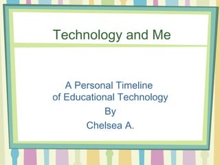 Technology and Me


   A Personal Timeline
of Educational Technology
            By
       Chelsea A.
 
