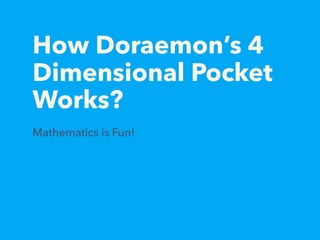 How Doraemon’s 4
Dimensional Pocket
Works?
Mathematics is Fun!
 