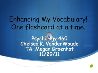 Enhancing My Vocabulary!
One flashcard at a time.
       Psychology 460
   Chelsea K. VanderWoude
     TA: Megan Groenhof
           11/29/11

                            S
 
