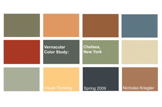 Vernacular        Chelsea,
Color Study:      New York




Visual Thinking   Spring 2009   Nicholas Kriegler
 