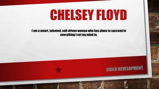 CHELSEY FLOYD
I am a smart, talented, self-driven woman who has plans to succeed in
everything I set my mind to.
 