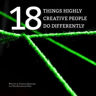 THINGS HIGHLY
CREATIVE PEOPLE
DO DIFFERENTLY18
Written by Carolyn Gregoire
for The Huffington Post
 