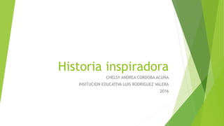 Historia inspiradora
CHELSY ANDREA CORDOBA ACUÑA
INSITUCION EDUCATIVA LUIS RODRIGUEZ VALERA
2016
 