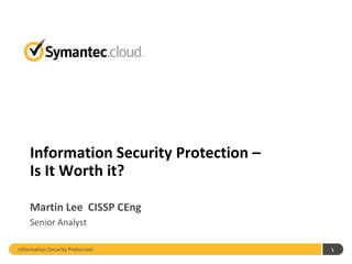 Information Security Protection –
    Is It Worth it?

    Martin Lee CISSP CEng
    Senior Analyst

Information Security Protection.        1
 