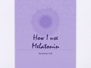 How I use
Melatonin
By:Eastlyn Fell
 