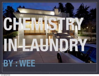 CHEMISTRY
IN LAUNDRY
BY : WEE
1
14년 5월 8일 목요일
 