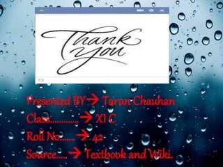 Presented BY Tarun Chauhan
Class…………. XI C
Roll No……. 42
Source….. Textbook and Wiki.
 