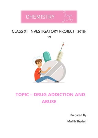 CLASS XII INVESTIGATORY PROJECT 2018-
19
TOPIC – DRUG ADDICTION AND
ABUSE
Prepared By
Muflih Shaduli
 
