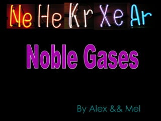 By Alex && Mel Noble Gases 