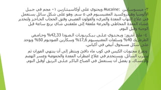 ٣
-
‫ﻣﻴﺴﻮﺳ‬
‫ـ‬
‫ﺎﻳ‬
‫ـ‬
‫ﻦ‬
Mucaine:
‫و‬
‫ﻳﺤﺘﻮ‬
‫ي‬
‫ﻋﻠﻰ‬
‫أو‬
‫ﻛﺎﺳﻴ‬
‫ـ‬
‫ﺜ‬
‫ـ‬
‫ﺎ‬
‫ز‬
‫ﻳ‬
‫ـ‬
‫ﻦ‬
٠١
‫ﻣﺠﻢ‬
‫ﻓﻲ‬
‫ﺟ‬
‫ـ‬
‫ﻴ‬
‫ـ‬
‫ﻞ‬
‫ا‬
‫ﻷﻟﻮﻣﻨﻴﺎ‬
‫و‬
‫ﻫﻴﺪ‬
‫رو‬
‫ﻛﺴﻴﺪ‬
‫ا‬
‫لمغنيسيوم‬
‫ﻓﻲ‬
٥
‫ﺳﻢ‬
.
‫و‬
‫ﻫﻮ‬
‫ﻋﻠﻰ‬
‫ﺷﻜﻞ‬
‫ﺳﺎﺋﻞ‬
‫ﻳﺴﺘﻌﻤﻞ‬
‫ﻓﻲ‬
‫ﻋﻼ‬
‫ج‬
‫ا‬
‫ﻟﺘﻬﺎ‬
‫ب‬
‫ا‬
‫لمعدة‬
‫وا‬
‫لمر‬
‫يء‬
‫وا‬
‫ﻟﻘﻮﻟﻮ‬
‫ن‬
‫ا‬
‫ﻟﻌﺼﺒﻲ‬
‫و‬
‫ﻓﺘﻖ‬
‫ا‬
‫لحجاب‬
‫ا‬
‫لح‬
‫ـ‬
‫ﺎﺟ‬
‫ـ‬
‫ﺰ‬
‫و‬
‫ﻟﺘﺨﺪﻳﺮ‬
‫ﻏﺸﺎ‬
‫ء‬
‫ا‬
‫لمعدة‬
‫المخاطي‬
‫وا‬
‫لجر‬
‫ﻋﺔ‬
‫ﻣﻠﻌﻘﺔ‬
‫إ‬
‫ﻟﻰ‬
‫ﻣﻠﻌﻘﺘﻲ‬
‫ﺷﺎ‬
‫ي‬
‫ﺑﺮﺑﻊ‬
‫ﺳﺎﻋﺔ‬
‫ﻗﺒﻞ‬
‫ا‬
‫ﻟﻮﺟﺒﺔ‬
‫و‬
‫ﻗﺒﻞ‬
‫ا‬
‫ﻟﻨﻮ‬
‫م‬
.
٤
-
‫ﻣﻠﺢ‬
‫أ‬
‫ﻧﺪ‬
‫روز‬
:
‫و‬
‫ﻳ‬
‫ـ‬
‫ﺤ‬
‫ـ‬
‫ﺘ‬
‫ـ‬
‫ﻮ‬
‫ي‬
‫ﻋ‬
‫ـ‬
‫ﻠ‬
‫ـ‬
‫ﻰ‬
‫ﺑ‬
‫ـ‬
‫ﻴ‬
‫ـ‬
‫ﻜ‬
‫ـ‬
‫ﺮﺑ‬
‫ـ‬
‫ﻮﻧ‬
‫ـ‬
‫ﺎ‬
‫ت‬
‫ا‬
‫ﻟ‬
‫ـ‬
‫ﺼ‬
‫ـ‬
‫ﻮ‬
‫دا‬
42,33
%
‫و‬
‫ﺣ‬
‫ـ‬
‫ﺎﻣ‬
‫ـ‬
‫ﺾ‬
‫ا‬
‫ﻟﻄﺮﻃﺮﻳﻚ‬
40
%
‫و‬
‫ﺳﻠﻔﺎ‬
‫ت‬
‫المغنيسيوم‬
17,6
%
‫و‬
‫ﺳﻜﺎ‬
‫ر‬
‫ﻳﻦ‬
‫ا‬
‫ﻟﺼﻮ‬
‫د‬
‫ﻳﻮ‬
‫م‬
50
%
‫و‬
‫ﻳﻮﺟﺪ‬
‫ﻋﻠﻰ‬
‫ﺷﻜﻞ‬
‫ﻣﺴﺤﻮ‬
‫ق‬
‫أ‬
‫ﺑﻴﺾ‬
‫ﻓﻲ‬
‫أ‬
‫ﻛﻴﺎ‬
‫س‬
.
‫و‬
‫ﺗﻔﺮ‬
‫غ‬
‫ﻣﺤﺘﻮﻳﺎ‬
‫ت‬
‫ا‬
‫ﻟﻜﻴﺲ‬
‫ﻓﻲ‬
‫ﻛﻮ‬
‫ب‬
‫ﻣﺎ‬
‫ء‬
‫دا‬
‫ﻓﺊ‬
‫و‬
‫ﻳﻨﺘﻈﺮ‬
‫إ‬
‫ﻟﻰ‬
‫أن‬
‫ﻳﻨﺘﻬﻲ‬
‫ا‬
‫ﻟﻔﻮ‬
‫ران‬
‫ﺛﻢ‬
‫ﻳﺸﺮ‬
‫ب‬
‫ا‬
‫ﻟﺴﺎﺋﻞ‬
.
‫و‬
‫ﻳﺴﺘﺨﺪ‬
‫م‬
‫ﻓﻲ‬
‫ﻋﻼ‬
‫ج‬
‫ا‬
‫ﺿﻄﺮ‬
‫اب‬
‫ا‬
‫لمعدة‬
‫وا‬
‫لحموضة‬
‫و‬
‫ﻋﺴﺮ‬
‫ا‬
‫ﻟﻬﻀﻢ‬
‫وا‬
‫ﻹﻣﺴﺎ‬
‫ك‬
.
‫و‬
‫ﻳﻔﻀﻞ‬
‫أن‬
‫ﻳﺴﺘﻌﻤﻞ‬
‫ﻓﻲ‬
‫ا‬
‫ﻟﺼﺒﺎ‬
‫ح‬
‫ا‬
‫ﻟﺒﺎﻛ‬
‫ـ‬
‫ﺮ‬
‫ﻋ‬
‫ـ‬
‫ﻠ‬
‫ـ‬
‫ﻰ‬
‫ا‬
‫ﻟ‬
‫ـ‬
‫ﺮﻳ‬
‫ـ‬
‫ﻖ‬
‫أو‬
‫ﻗﺒﻞ‬
‫ا‬
‫ﻟﻨﻮ‬
‫م‬
.
 