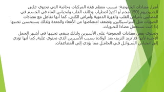 ‫أ‬
‫ﺿﺮ‬
‫ار‬
‫ﻣﻀﺎ‬
‫دات‬
‫الحموضة‬
:
‫ﺗﺴﺒﺐ‬
‫ﻣﻌﻈﻢ‬
‫ﻫﺬ‬
‫ه‬
‫ا‬
‫لمر‬
‫ﻛﺒﺎ‬
‫ت‬
‫و‬
‫ﺧﺎﺻﺔ‬
‫ا‬
‫ﻟﺘﻲ‬
‫تحتو‬
‫ي‬
‫ﻋﻠ‬
‫ـ‬
‫ﻰ‬
‫ا‬
‫ﻟ‬
‫ـ‬
‫ﺼ‬
‫ـ‬
‫ﻮ‬
‫د‬
‫ﻳ‬
‫ـ‬
‫ﻮ‬
‫م‬
)
150
‫ﻣﺠﻢ‬
‫أو‬
‫ا‬
‫ﻛﺜﺮ‬
(
‫ا‬
‫ﺿﻄﺮ‬
‫اب‬
‫و‬
‫ﻇﺎﺋﻒ‬
‫ا‬
‫ﻟﻘﻠﺐ‬
‫وا‬
‫ﻧﺤﺒﺎ‬
‫س‬
‫ا‬
‫لما‬
‫ء‬
‫ﻓﻲ‬
‫ا‬
‫لجسم‬
‫ﻓﻲ‬
‫ا‬
‫لمصابين‬
‫ﺑﺄﻣﺮ‬
‫اض‬
‫ا‬
‫ﻟﻘﻠﺐ‬
‫وا‬
‫ﻟﺪ‬
‫ورة‬
‫ا‬
‫ﻟﺪﻣﻮﻳﺔ‬
‫وأ‬
‫ﻣﺮ‬
‫اض‬
‫ا‬
‫ﻟﻜﻠﻰ‬
.
‫ﻛﻤﺎ‬
‫أ‬
‫ﻧﻬﺎ‬
‫ﺗﻔﺎﻋﻞ‬
‫ﻣﻊ‬
‫ﻣﻀﺎ‬
‫دات‬
‫ا‬
‫لحيو‬
‫ﻳﺎ‬
‫ت‬
‫ﻣﺜﻞ‬
‫ا‬
‫ﻟﺘﺘﺮ‬
‫ا‬
‫ﺳﻴﻜ‬
‫لين‬
,
‫و‬
‫ﺗﻀﻌﻒ‬
‫ا‬
‫ﻣﺘﺼﺎﺻﻬﺎ‬
‫ﻣﻦ‬
‫ا‬
‫ﻷﻣﻌﺎ‬
‫ء‬
‫وا‬
‫لمعدة‬
‫و‬
‫ﻟﺬﻟﻚ‬
‫ﻳﺴﺘﺤﺴﻦ‬
‫تجنبها‬
‫إذا‬
‫ﻛﻨﺖ‬
‫ﺗﺴﺘﻌﻤﻞ‬
‫ﻣﻀﺎ‬
‫دا‬
‫ﻟﻠﺤﻴﻮﻳﺎ‬
‫ت‬
.
‫و‬
‫تحتو‬
‫ي‬
‫ﺑﻌﺾ‬
‫ﻣﻀﺎ‬
‫دات‬
‫ا‬
‫لحمو‬
‫ﺿﺔ‬
‫ﻋﻠﻰ‬
‫ا‬
‫ﻷﺳﺒﺮﻳﻦ‬
‫و‬
‫ﻟﺬﻟﻚ‬
‫ﻳﻨﺒﻐﻲ‬
‫تجنبها‬
‫ﻓﻲ‬
‫أ‬
‫ﺷﻬﺮ‬
‫ا‬
‫لحمل‬
‫ا‬
‫ﻷﺧﻴﺮ‬
‫ة‬
‫ﻷﻧﻬﺎ‬
‫ﻗﺪ‬
‫ﺗﺰﻳﺪ‬
‫ا‬
‫ﻟﻨﺰﻳﻒ‬
‫ﺑﻌﺪ‬
‫ا‬
‫ﻟﻮﻻ‬
‫دة‬
‫ﺑﺴﺒﺐ‬
‫ا‬
‫ﻷﺳﺒﺮﻳﻦ‬
‫ا‬
‫ﻟﺬ‬
‫ي‬
‫تحتوي‬
‫ﻋﻠﻴﻪ‬
,
‫ﻛﻤﺎ‬
‫أ‬
‫ﻧﻬﺎ‬
‫ﺗﺆ‬
‫دي‬
‫إ‬
‫ﻟﻰ‬
‫ا‬
‫ﻧﺤﺒﺎ‬
‫س‬
‫ا‬
‫ﻟﺴ‬
‫ـ‬
‫ﻮ‬
‫ا‬
‫ﺋ‬
‫ـ‬
‫ﻞ‬
‫ﻓ‬
‫ـ‬
‫ﻲ‬
‫ا‬
‫لحا‬
‫ﻣ‬
‫ـ‬
‫ﻞ‬
‫مما‬
‫ﻳﺆ‬
‫دي‬
‫إ‬
‫ﻟﻰ‬
‫ا‬
‫لمضا‬
‫ﻋﻔﺎ‬
‫ت‬
.
 