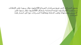 ‫و‬
‫ﺗﻨﻔﻖ‬
‫ا‬
‫ﻟﺸﺮﻛﺎ‬
‫ت‬
‫ا‬
‫ﻟﺘﻲ‬
‫ﺗﺼﻨﻊ‬
‫ﻣﺴﻜﻨ‬
‫ـ‬
‫ﺎ‬
‫ت‬
‫ا‬
‫ﻟ‬
‫ـ‬
‫ﺼ‬
‫ـ‬
‫ﺪ‬
‫اع‬
100
‫ﻣﻠﻴﻮ‬
‫ن‬
‫دو‬
‫ﻻ‬
‫ر‬
‫ﺳﻨﻮﻳ‬
‫ـ‬
‫ﺎ‬
‫ﻋﻠﻰ‬
‫ا‬
‫ﻹﻋﻼﻧﺎ‬
‫ت‬
‫و‬
‫ﻳﺴﺘﺠﻴﺐ‬
‫ا‬
‫ﻷﻣﺮﻳﻜ‬
‫ـ‬
‫ﻴ‬
‫ـ‬
‫ﻮ‬
‫ن‬
‫ﻟ‬
‫ـ‬
‫ﻬ‬
‫ـ‬
‫ﺬ‬
‫ه‬
‫ا‬
‫ﻟ‬
‫ـ‬
‫ﺪﻋ‬
‫ـ‬
‫ﺎﻳ‬
‫ـ‬
‫ﺔ‬
‫ﺑ‬
‫ـ‬
‫ﺈﻧ‬
‫ـ‬
‫ﻔ‬
‫ـ‬
‫ﺎ‬
‫ق‬
500
‫ﻣﻠﻴ‬
‫ـ‬
‫ﻮ‬
‫ن‬
‫دو‬
‫ﻻ‬
‫ر‬
‫ﺳﻨﻮﻳﺎ‬
‫ﻋﻠﻰ‬
‫ا‬
‫ﻷﺳﺒﺮﻳﻦ‬
‫و‬
‫ﻣﺸﺎﺑﻬﺎﺗﻪ‬
‫و‬
‫ﺗﻠﻌﺐ‬
‫ا‬
‫ﻟﺪﻋﺎﻳﺔ‬
‫و‬
‫ﻣﻐﺎﻟﻄ‬
‫ـ‬
‫ﺔ‬
‫ا‬
‫ﻟ‬
‫ـ‬
‫ﺸ‬
‫ـ‬
‫ﺮﻛ‬
‫ـ‬
‫ﺎ‬
‫ت‬
‫دورا‬
‫ﻓﻲ‬
‫ا‬
‫ﻧﺘﺸﺎ‬
‫ر‬
‫ﻫﺬ‬
‫ه‬
‫المركبات‬
.
 