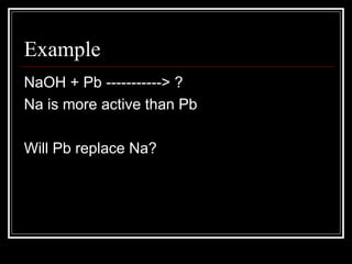 Example NaOH + Pb -----------> ? Na is more active than Pb Will Pb replace Na? 