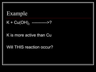 Example K + Cu(OH) 2   ----------->? K is more active than Cu Will THIS reaction occur? 