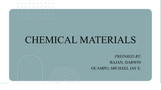 CHEMICAL MATERIALS
PREPARED BY:
BAJAN, DARWIN
OCAMPO, MICHAEL JAY E.
 