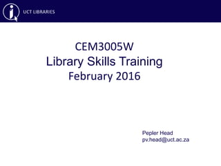 CEM3005W
Library Skills Training
February 2016
Pepler Head
pv.head@uct.ac.za
 