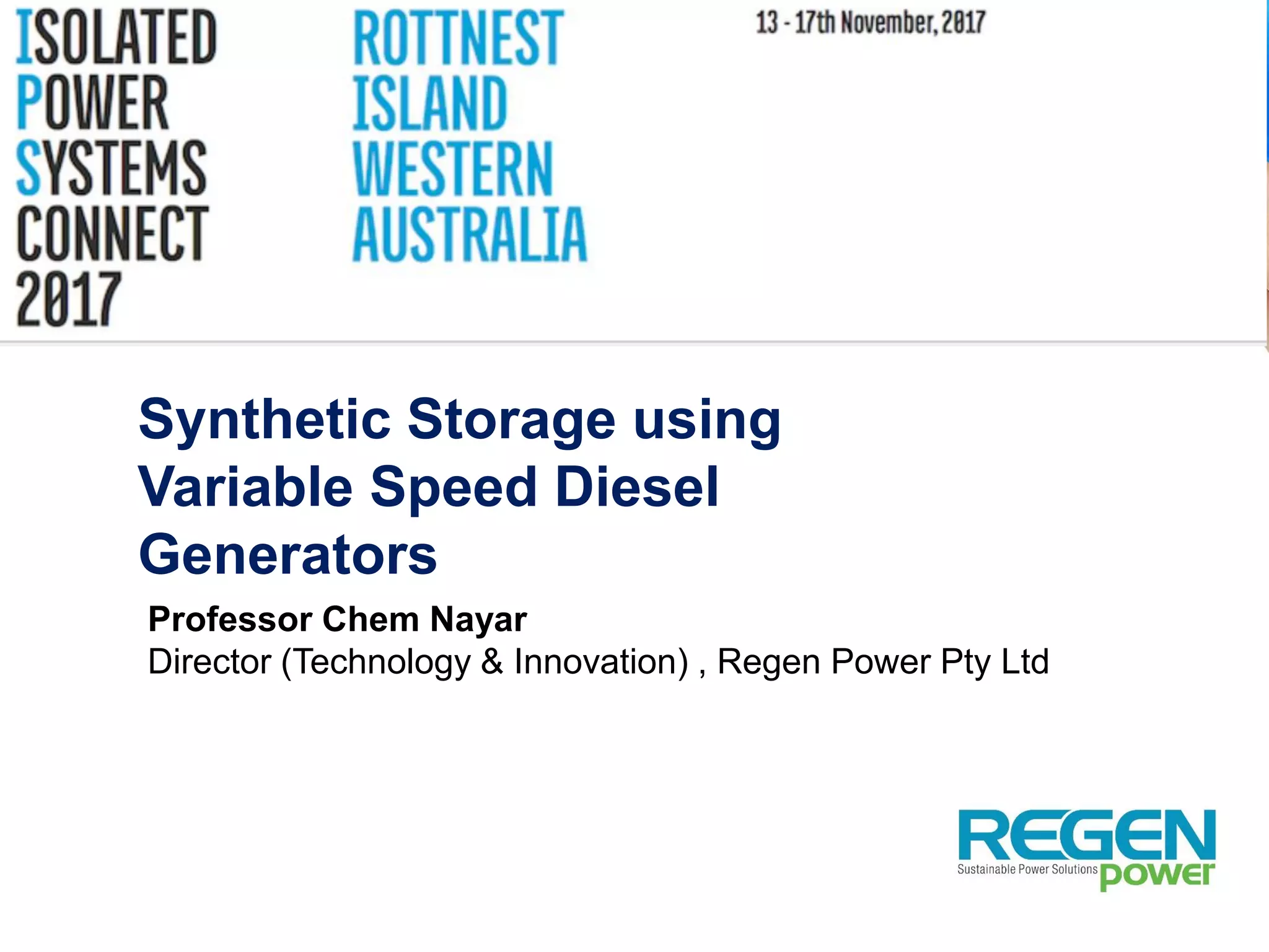 Synthetic Storage using
Variable Speed Diesel
Generators
Professor Chem Nayar
Director (Technology & Innovation) , Regen Power Pty Ltd