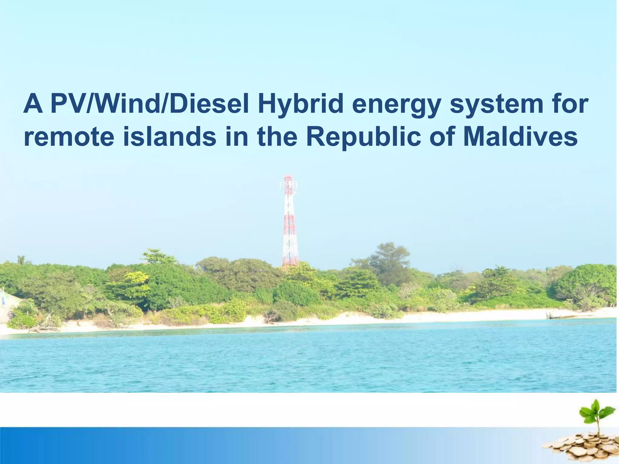 A PV/Wind/Diesel Hybrid energy system for
remote islands in the Republic of Maldives