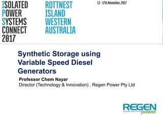 Synthetic Storage using
Variable Speed Diesel
Generators
Professor Chem Nayar
Director (Technology & Innovation) , Regen Power Pty Ltd
 
