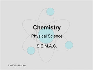 Chemistry
                       Physical Science

                         S.E.M.A.C.



3/20/2013 5:28:51 AM
 