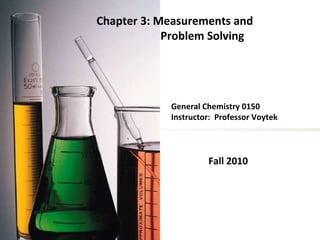 General Chemistry 0150 Instructor:  Professor Voytek Fall 2010 Chapter 3: Measurements and Problem Solving 