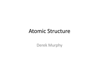 Atomic Structure
Derek Murphy
 