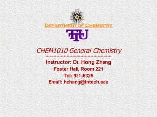 Department of Chemistry CHEM1010 General Chemistry *********************************************** Instructor: Dr. Hong Zhang Foster Hall, Room 221 Tel: 931-6325 Email: hzhang@tntech.edu 