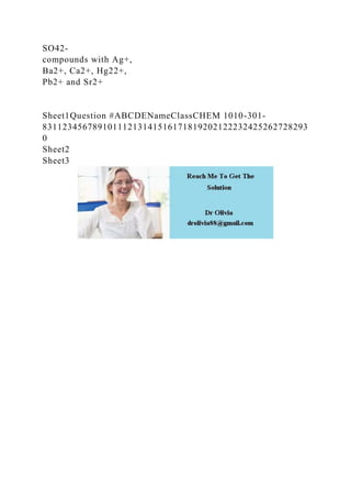 SO42-
compounds with Ag+,
Ba2+, Ca2+, Hg22+,
Pb2+ and Sr2+
Sheet1Question #ABCDENameClassCHEM 1010-301-
83112345678910111213141516171819202122232425262728293
0
Sheet2
Sheet3
 