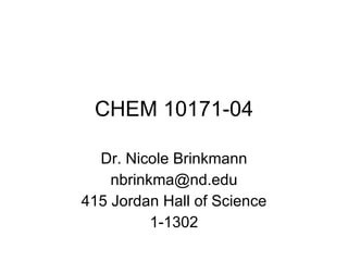 CHEM 10171-04 Dr. Nicole Brinkmann [email_address] 415 Jordan Hall of Science 1-1302 