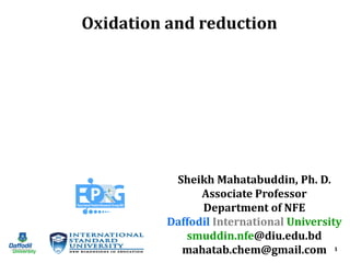1
Oxidation and reduction
Sheikh Mahatabuddin, Ph. D.
Associate Professor
Department of NFE
Daffodil International University
smuddin.nfe@diu.edu.bd
mahatab.chem@gmail.com
 