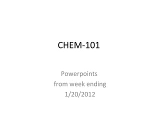 CHEM-101
Powerpoints
from week ending
1/20/2012
 