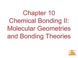 Molecular
Geometries
and Bonding
Chapter 10
Chemical Bonding II:
Molecular Geometries
and Bonding Theories
 