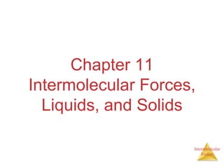 Intermolecular
Forces
Chapter 11
Intermolecular Forces,
Liquids, and Solids
 
