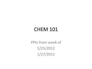 CHEM 101
PPts from week of
1/25/2012
1/27/2012
 