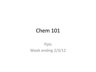 Chem 101
Ppts
Week ending 2/3/12
 