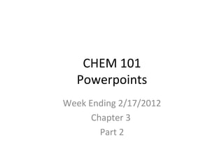 CHEM 101
Powerpoints
Week Ending 2/17/2012
Chapter 3
Part 2
 
