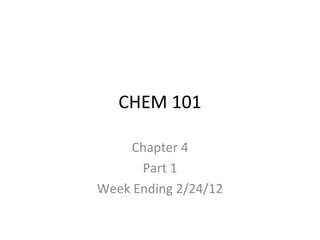 CHEM 101
Chapter 4
Part 1
Week Ending 2/24/12
 