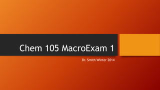 Chem 105 MacroExam 1
Dr. Smith Winter 2014
 