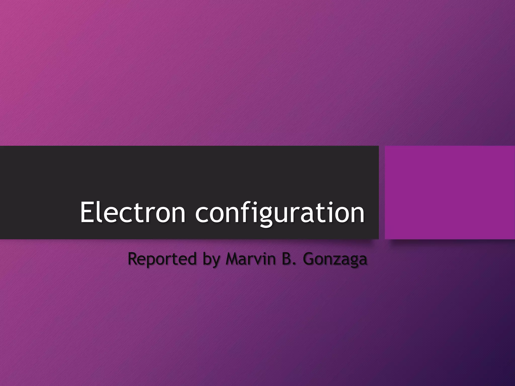 Electron configuration
Reported by Marvin B. Gonzaga