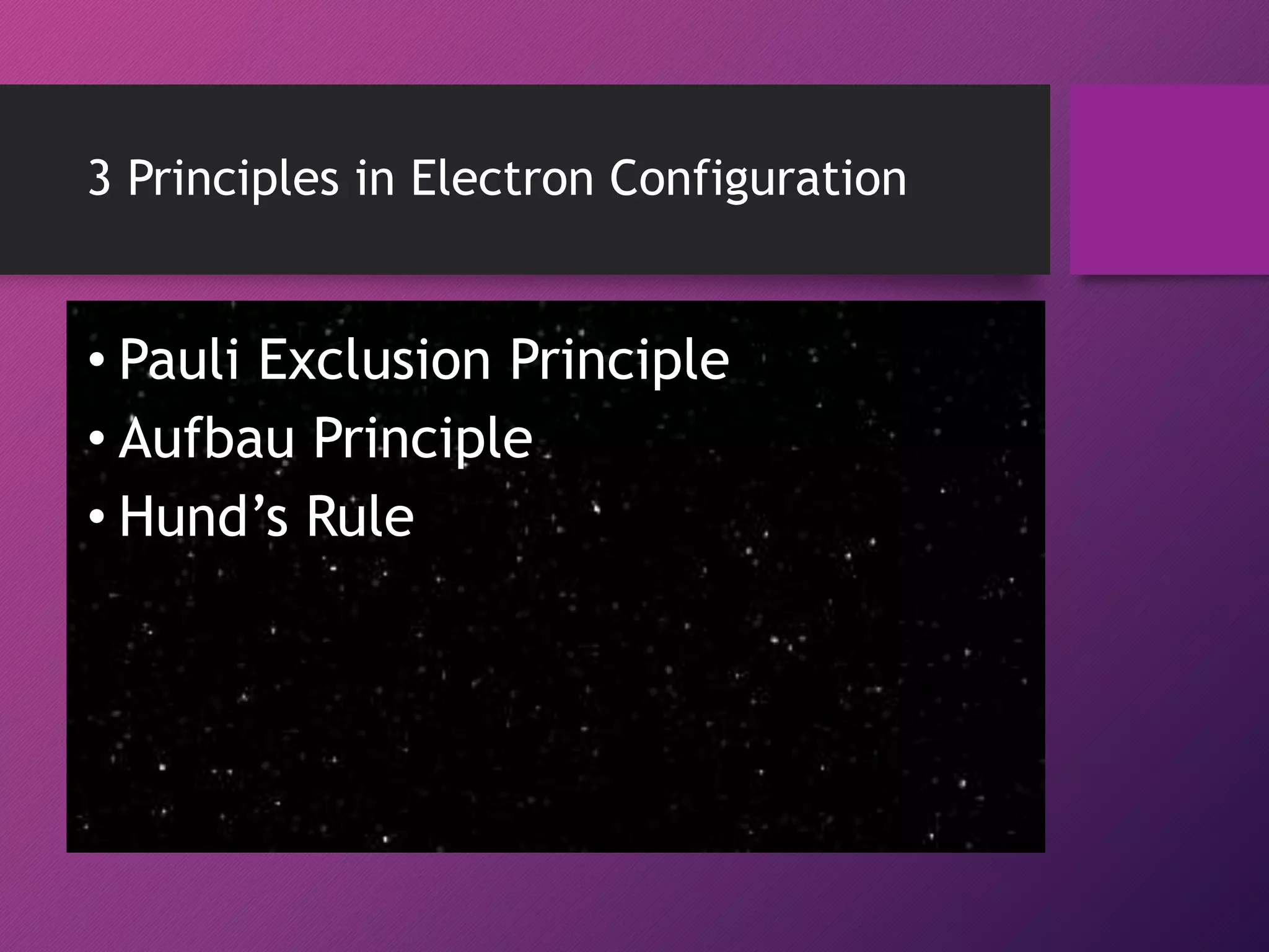 3 Principles in Electron Configuration
• Pauli Exclusion Principle
• Aufbau Principle
• Hund’s Rule