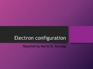 Electron configuration
Reported by Marvin B. Gonzaga
 