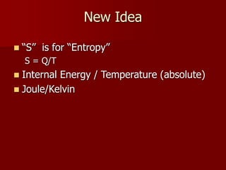 New Idea
 “S” is for “Entropy”
S = Q/T
 Internal Energy / Temperature (absolute)
 Joule/Kelvin
 