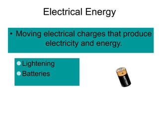 Electrical Energy
• Moving electrical charges that produce
electricity and energy.
Lightening
Batteries
 