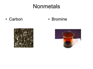 Nonmetals
• Carbon • Bromine
 