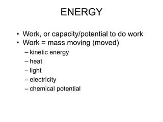 ENERGY
• Work, or capacity/potential to do work
• Work = mass moving (moved)
– kinetic energy
– heat
– light
– electricity
– chemical potential
 