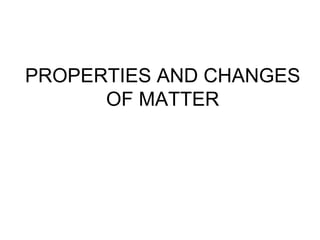 PROPERTIES AND CHANGES
OF MATTER
 