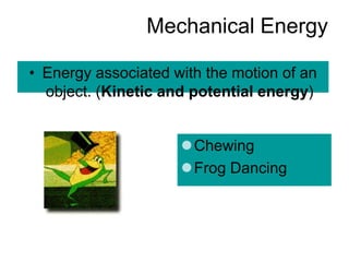 Mechanical Energy
• Energy associated with the motion of an
object. (Kinetic and potential energy)
Chewing
Frog Dancing
 